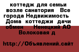 коттедж для семьи возле санатория - Все города Недвижимость » Дома, коттеджи, дачи обмен   . Ненецкий АО,Волоковая д.